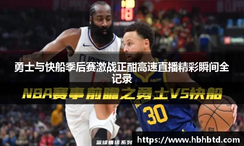 勇士与快船季后赛激战正酣高速直播精彩瞬间全记录