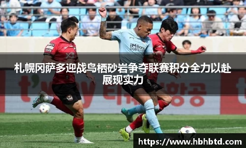 札幌冈萨多迎战鸟栖砂岩争夺联赛积分全力以赴展现实力